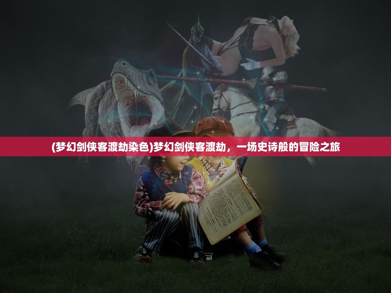 (梦幻剑侠客渡劫染色)梦幻剑侠客渡劫，一场史诗般的冒险之旅