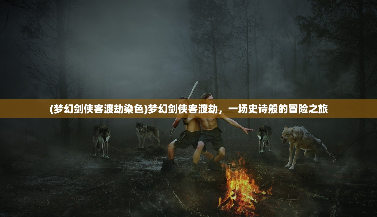 (梦幻剑侠客渡劫染色)梦幻剑侠客渡劫，一场史诗般的冒险之旅