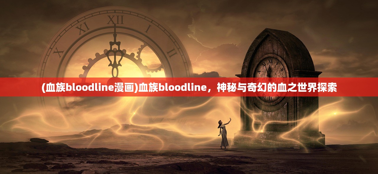 (血族bloodline漫画)血族bloodline，神秘与奇幻的血之世界探索