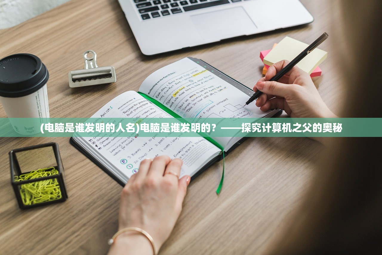 (电脑是谁发明的人名)电脑是谁发明的？——探究计算机之父的奥秘