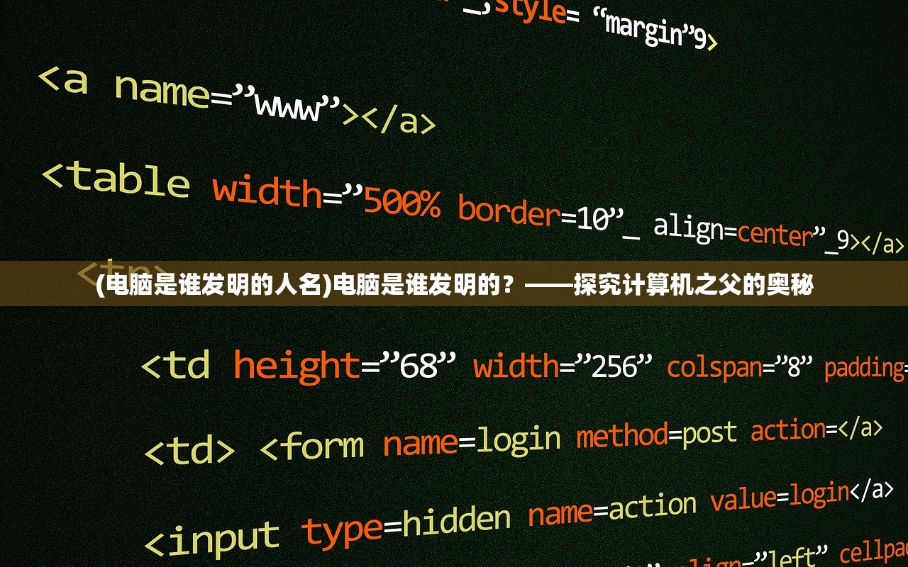 (电脑是谁发明的人名)电脑是谁发明的？——探究计算机之父的奥秘