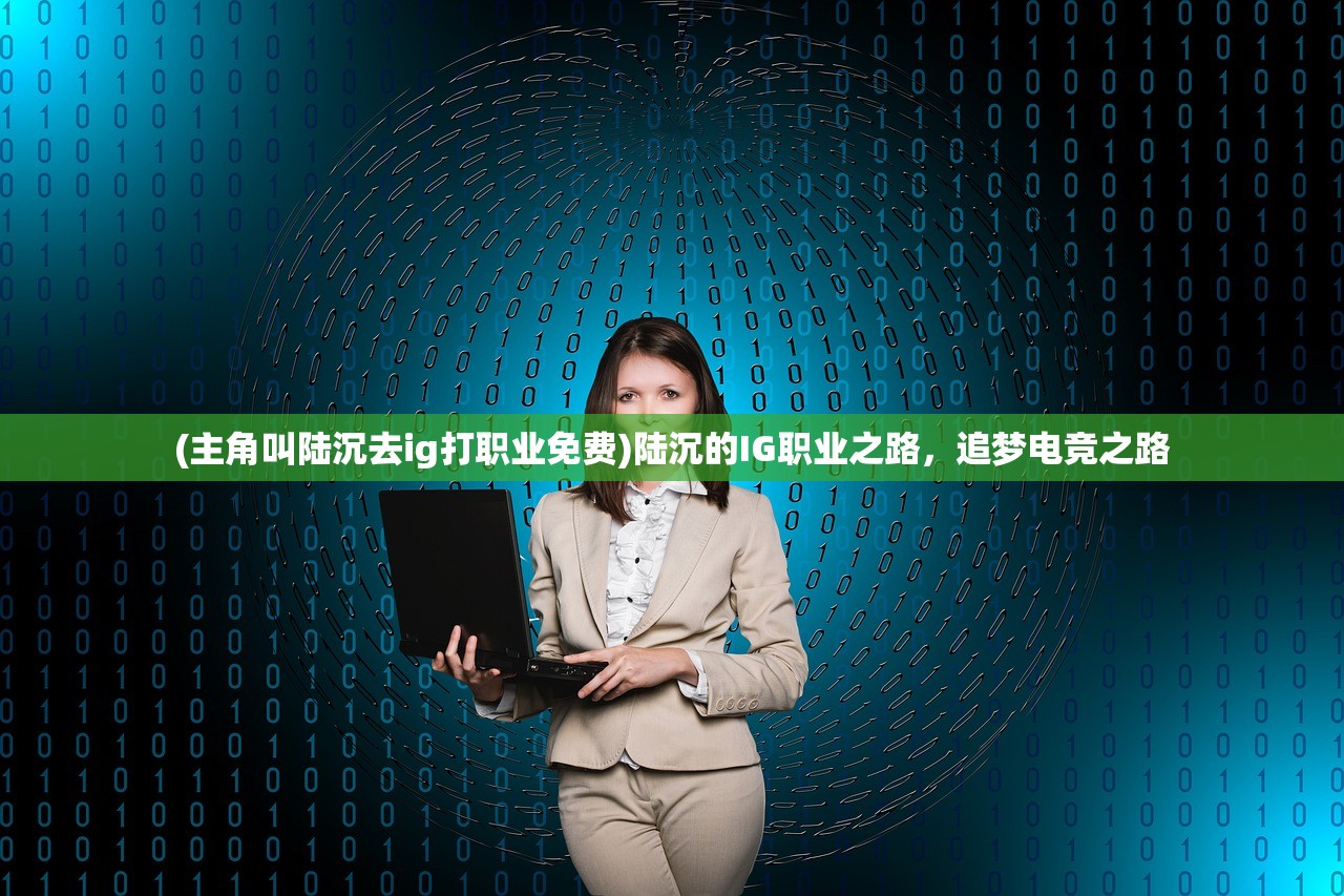 (主角叫陆沉去ig打职业免费)陆沉的IG职业之路，追梦电竞之路