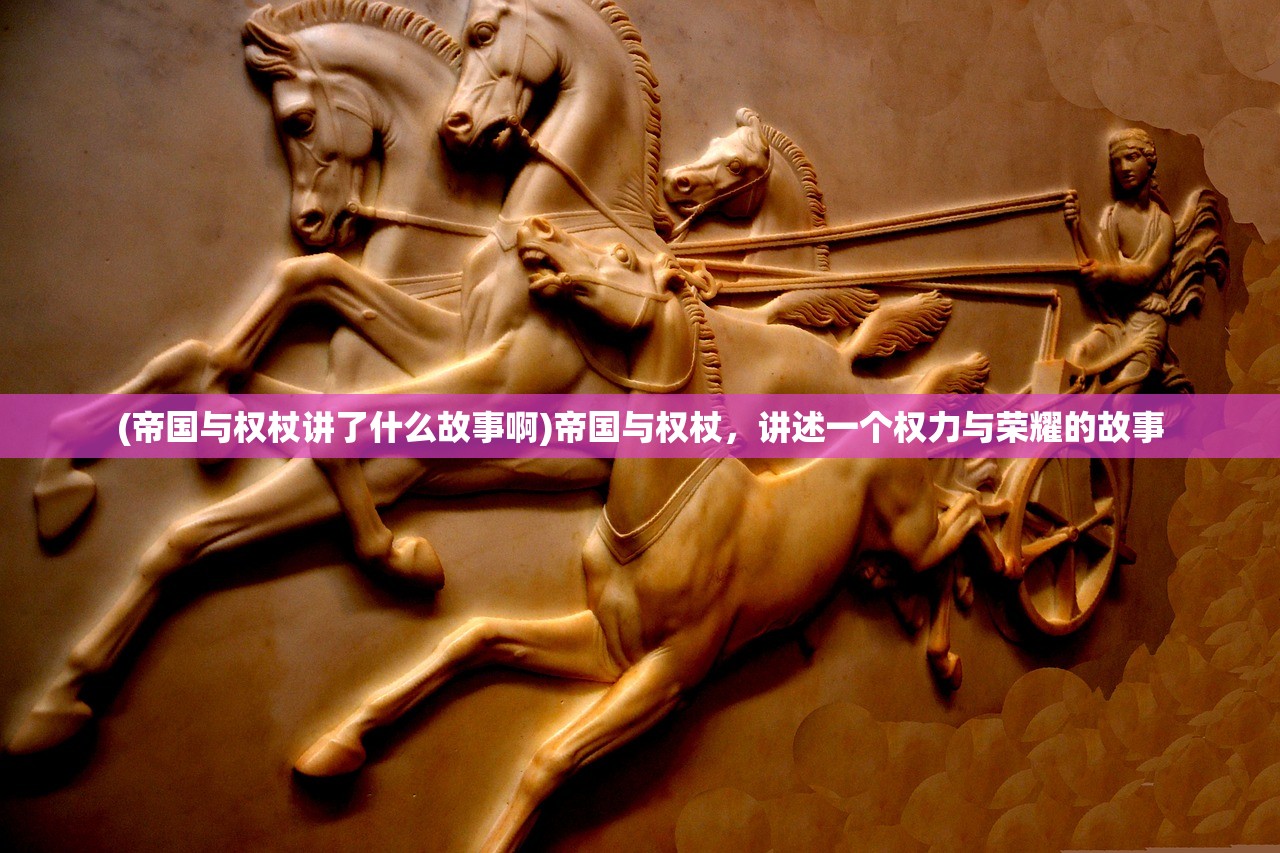(帝国与权杖讲了什么故事啊)帝国与权杖，讲述一个权力与荣耀的故事