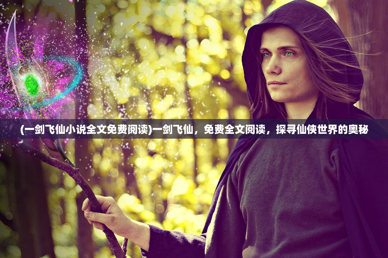 (一剑飞仙小说全文免费阅读)一剑飞仙，免费全文阅读，探寻仙侠世界的奥秘