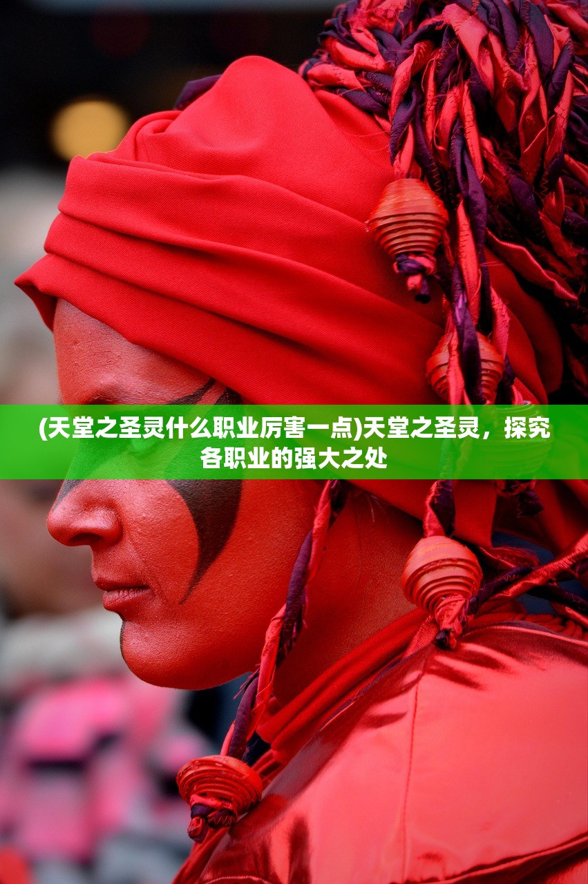 (天堂之圣灵什么职业厉害一点)天堂之圣灵，探究各职业的强大之处