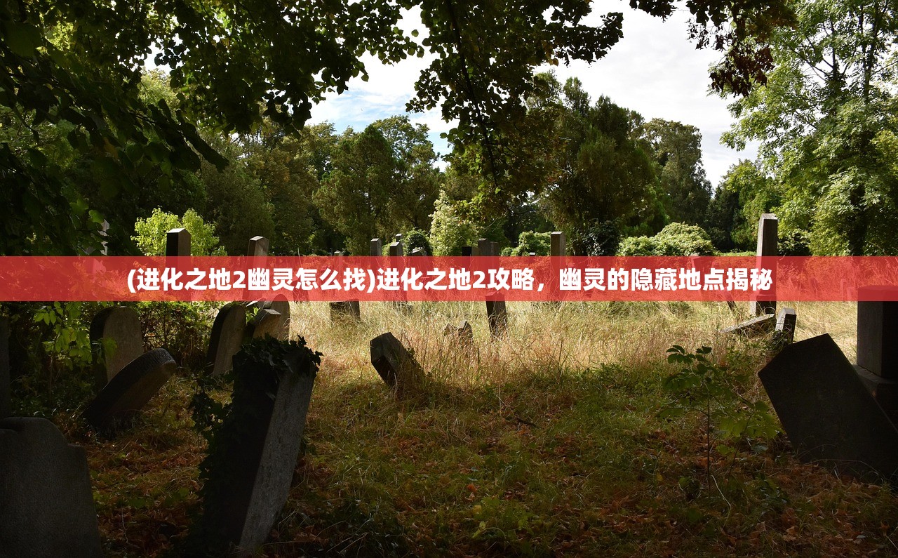 (进化之地2幽灵怎么找)进化之地2攻略，幽灵的隐藏地点揭秘