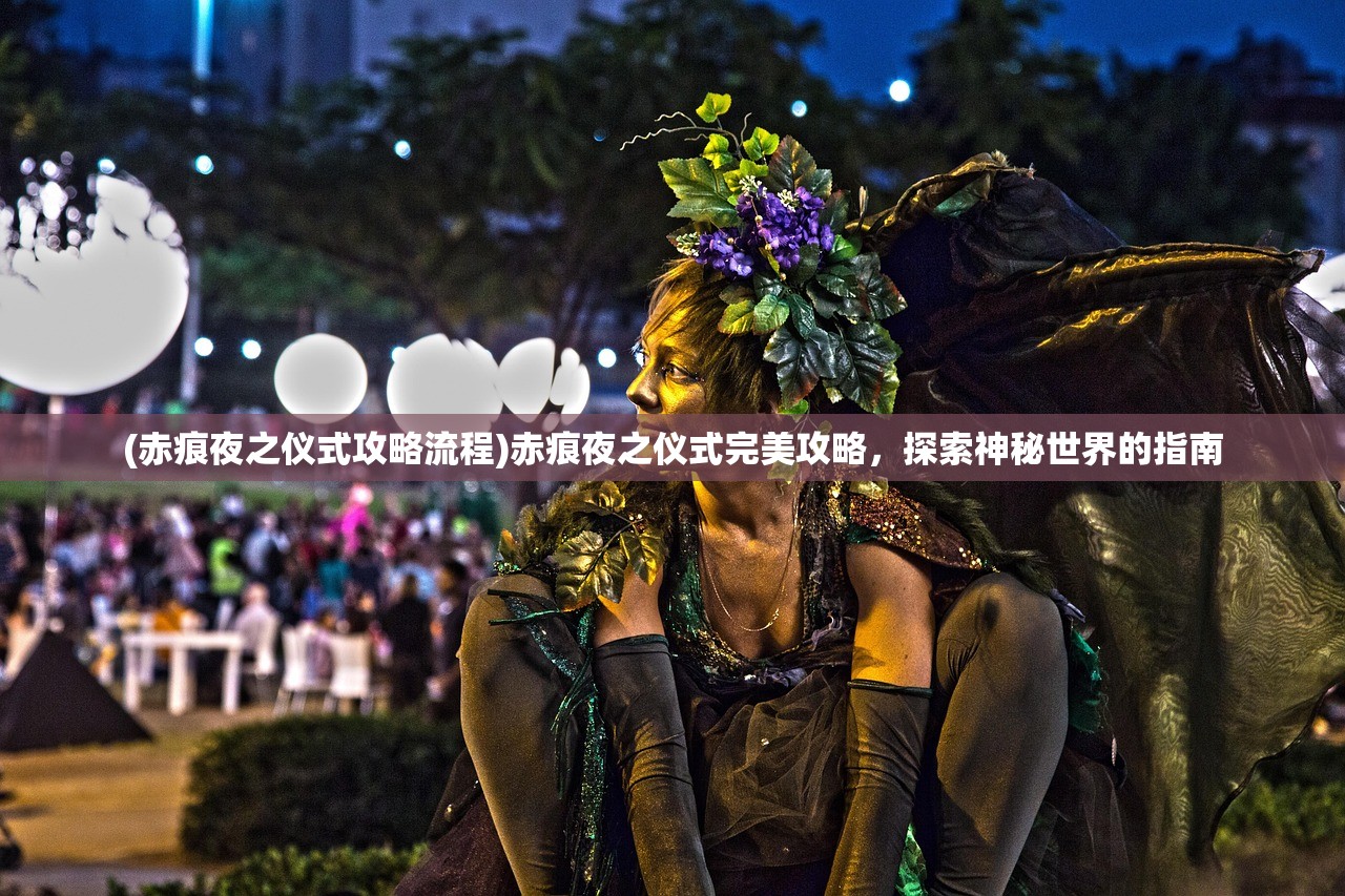 (赤痕夜之仪式攻略流程)赤痕夜之仪式完美攻略，探索神秘世界的指南