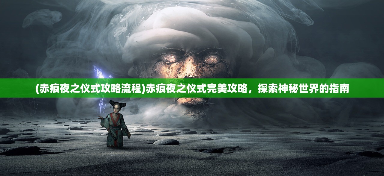 (赤痕夜之仪式攻略流程)赤痕夜之仪式完美攻略，探索神秘世界的指南