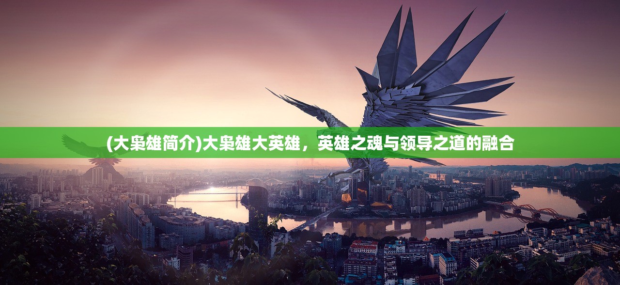 (大枭雄简介)大枭雄大英雄，英雄之魂与领导之道的融合