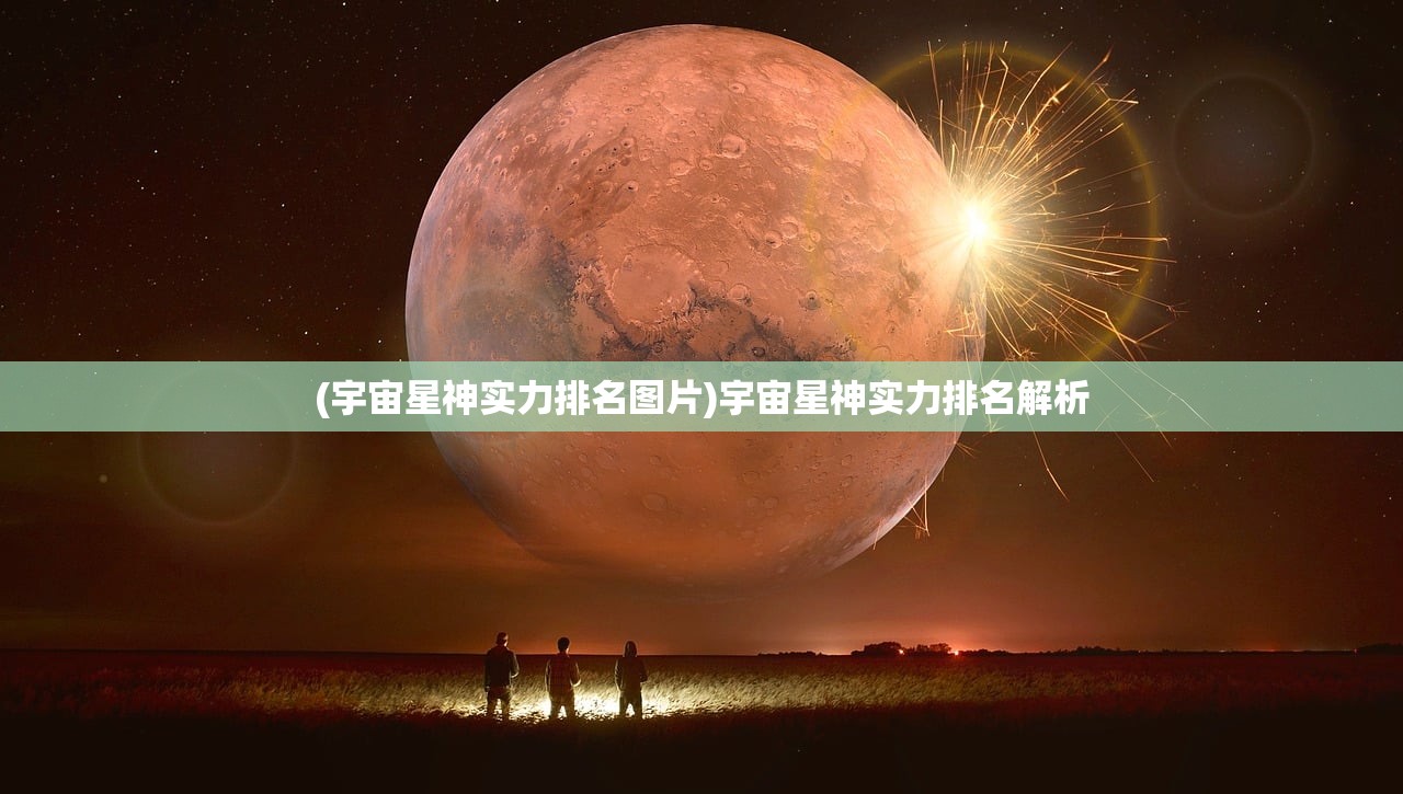 (宇宙星神实力排名图片)宇宙星神实力排名解析