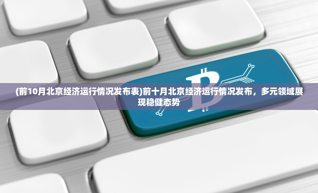 (前10月北京经济运行情况发布表)前十月北京经济运行情况发布，多元领域展现稳健态势