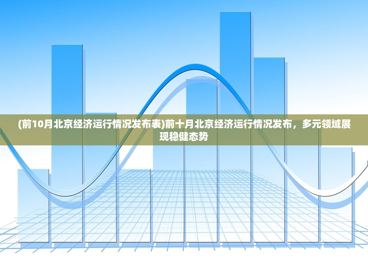 (前10月北京经济运行情况发布表)前十月北京经济运行情况发布，多元领域展现稳健态势