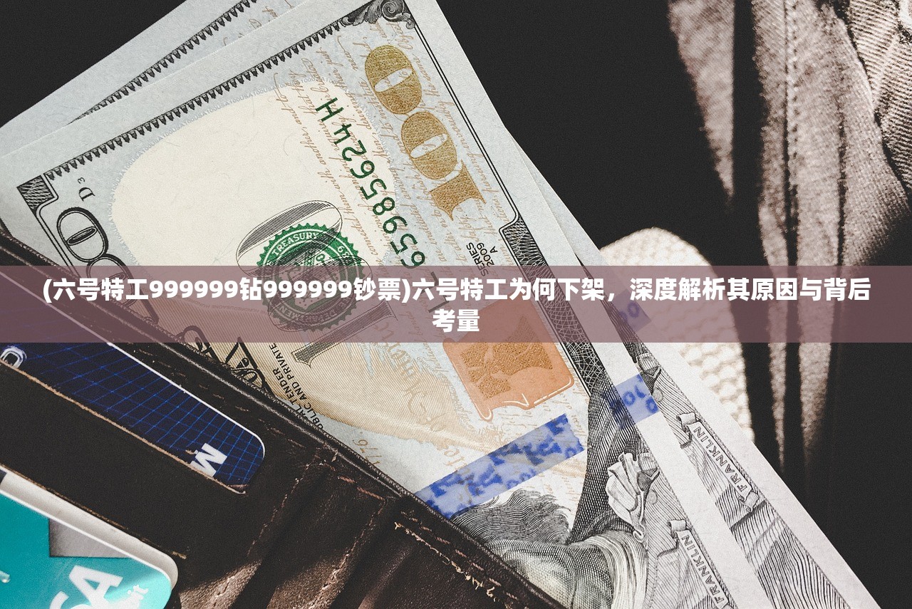 (六号特工999999钻999999钞票)六号特工为何下架，深度解析其原因与背后考量