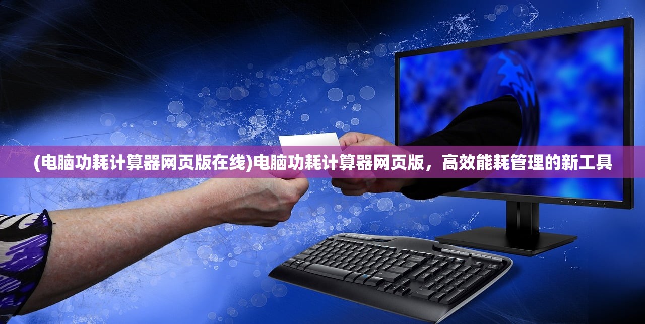 (电脑功耗计算器网页版在线)电脑功耗计算器网页版，高效能耗管理的新工具