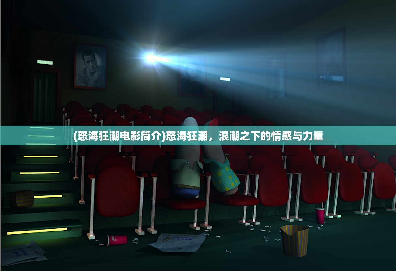 (怒海狂潮电影简介)怒海狂潮，浪潮之下的情感与力量