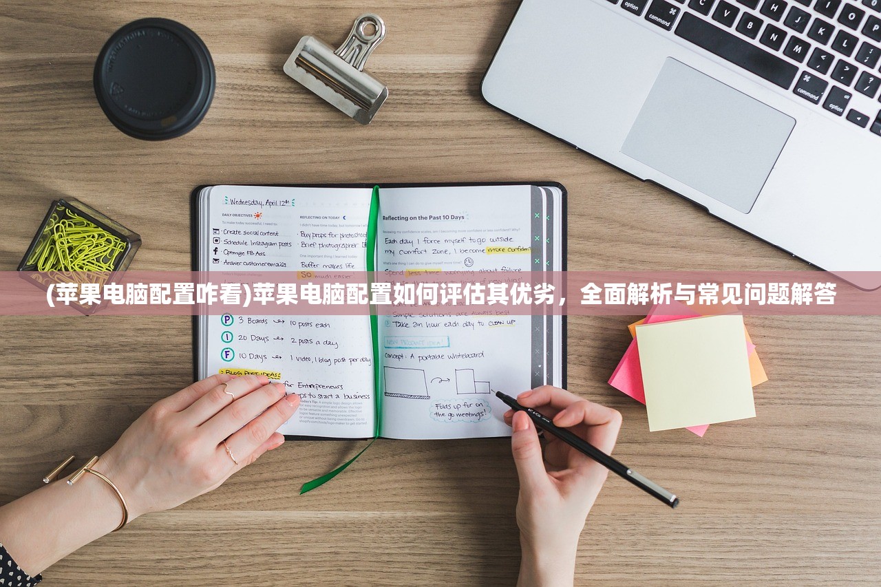 (苹果电脑配置咋看)苹果电脑配置如何评估其优劣，全面解析与常见问题解答
