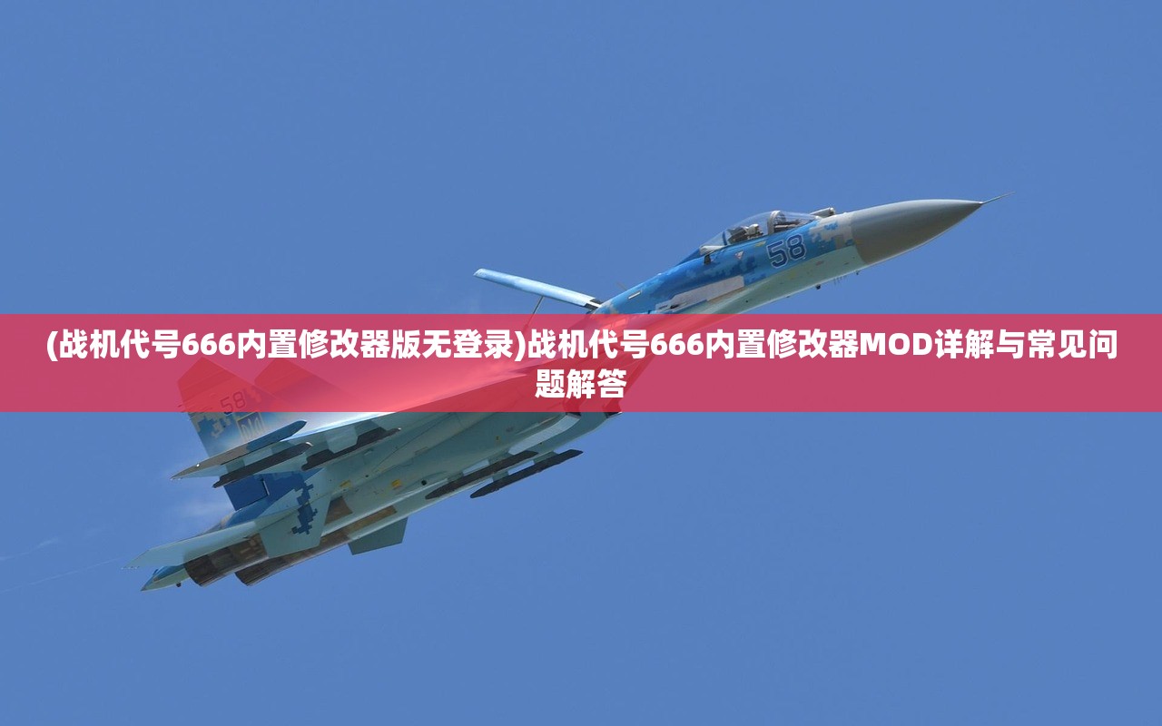 (战机代号666内置修改器版无登录)战机代号666内置修改器MOD详解与常见问题解答