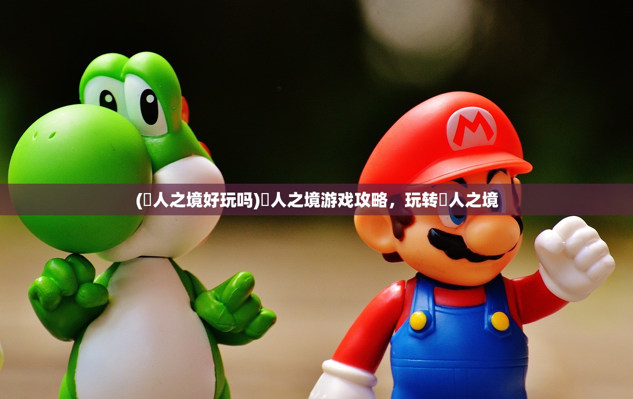 (墲人之境好玩吗)墲人之境游戏攻略，玩转墲人之境