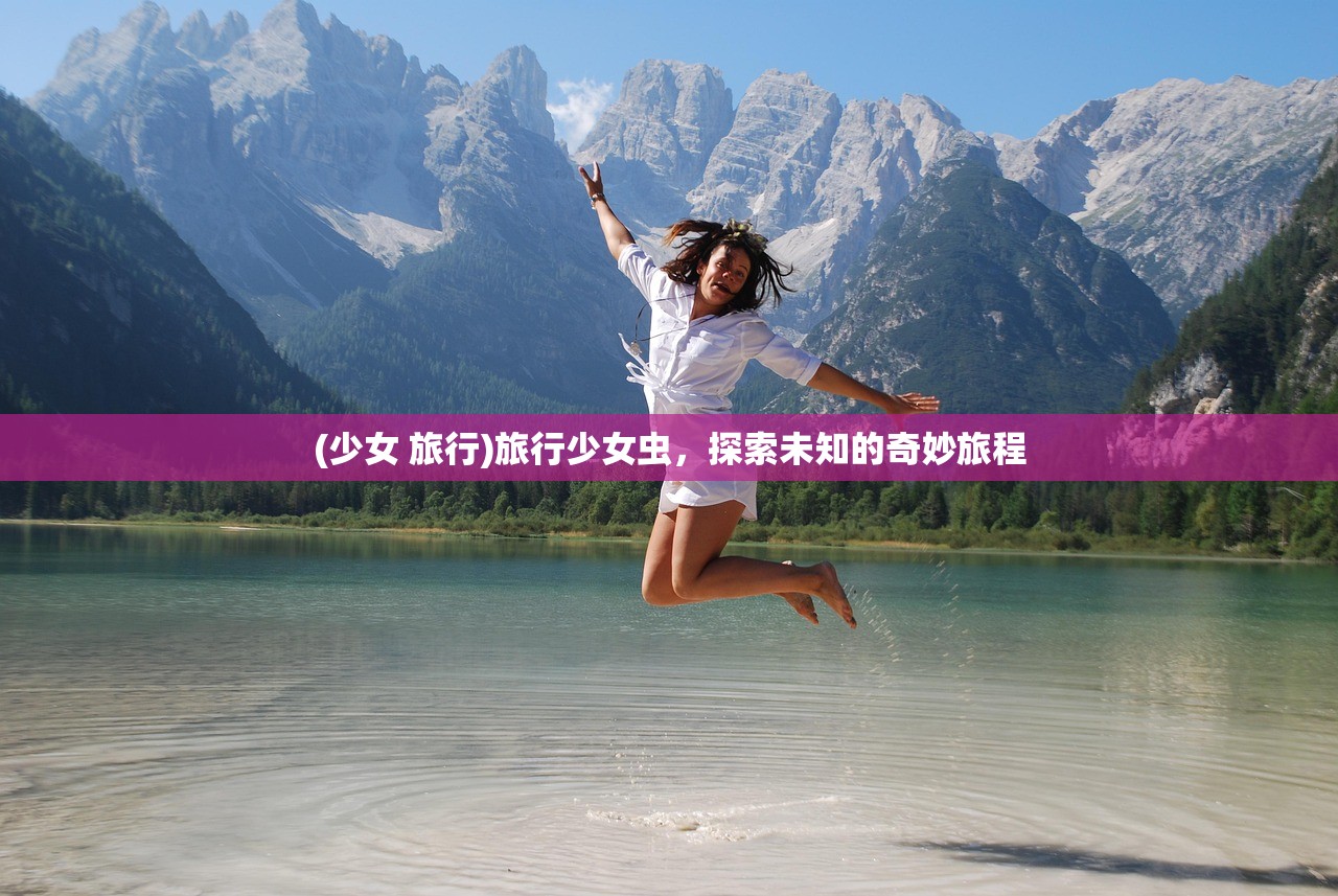 (少女 旅行)旅行少女虫，探索未知的奇妙旅程