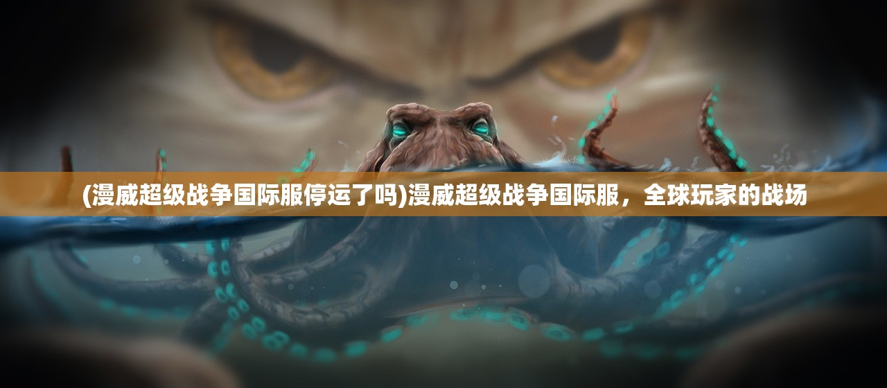 (漫威超级战争国际服停运了吗)漫威超级战争国际服，全球玩家的战场
