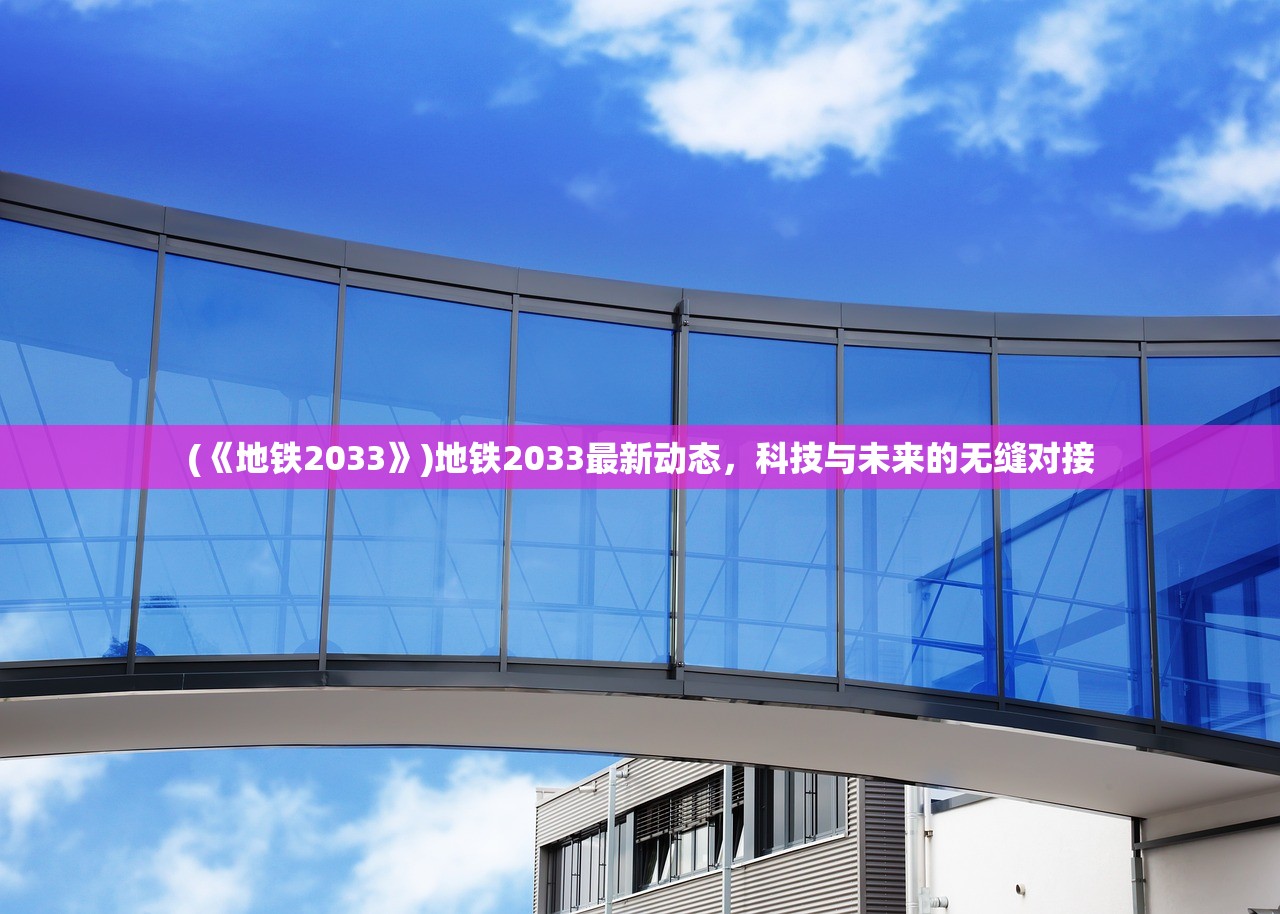 (《地铁2033》)地铁2033最新动态，科技与未来的无缝对接