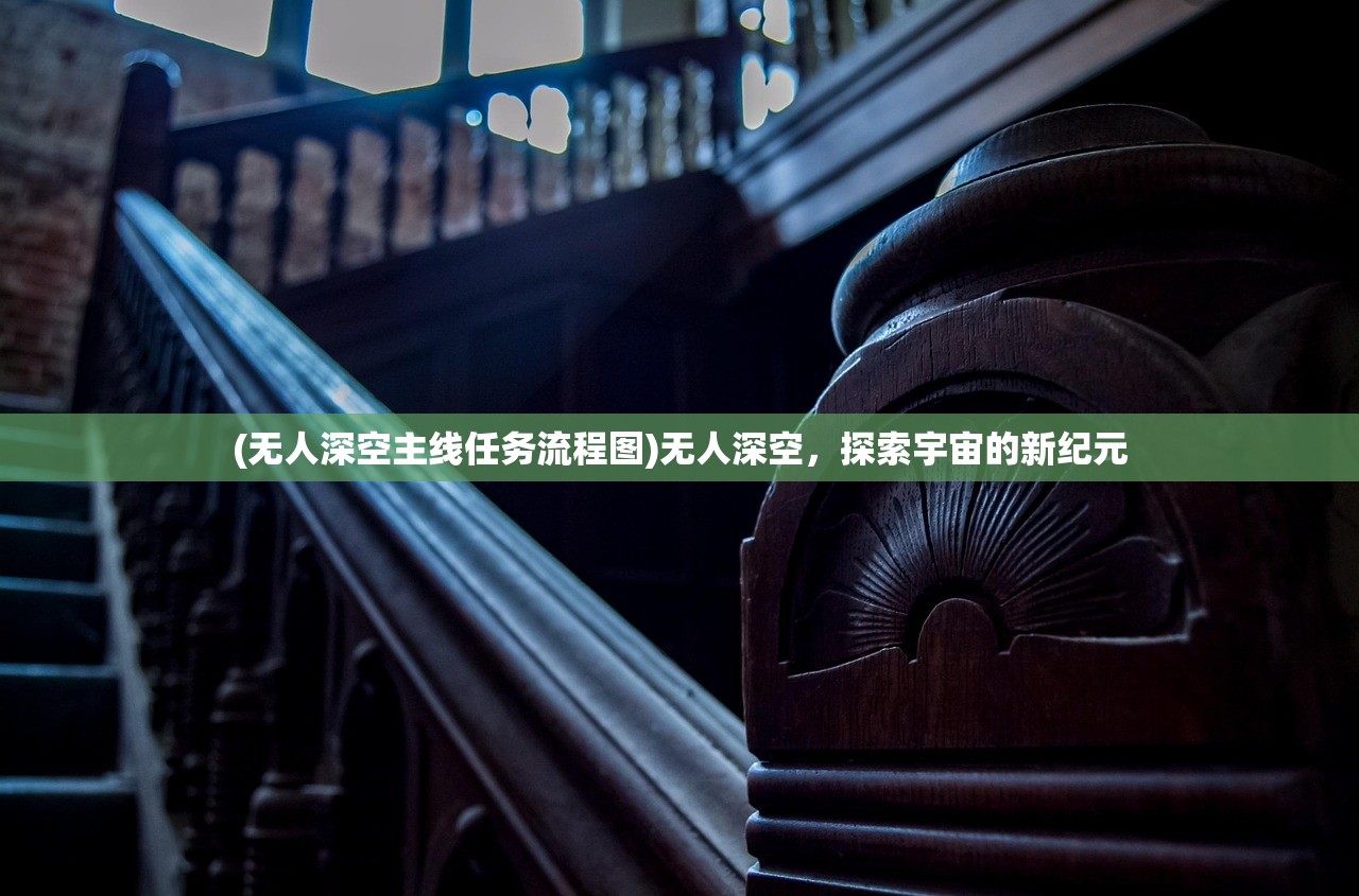 (无人深空主线任务流程图)无人深空，探索宇宙的新纪元