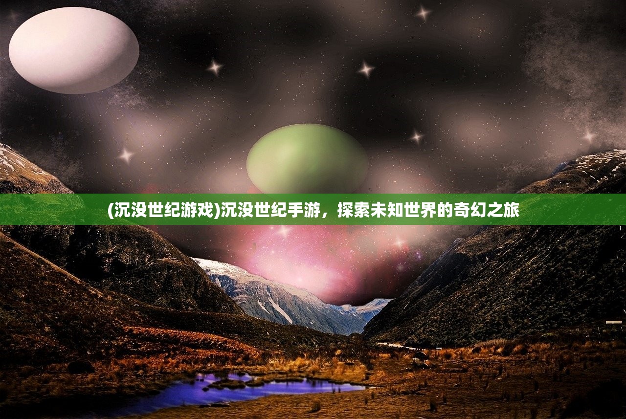 (沉没世纪游戏)沉没世纪手游，探索未知世界的奇幻之旅