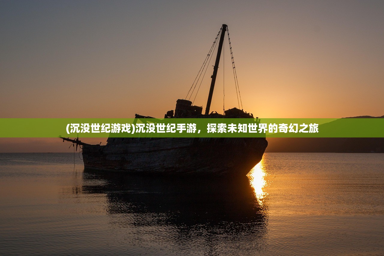 (沉没世纪游戏)沉没世纪手游，探索未知世界的奇幻之旅