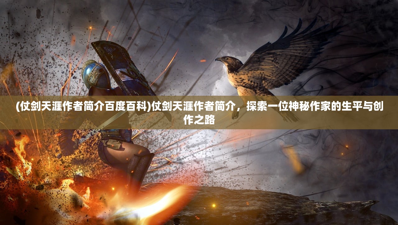 (仗剑天涯作者简介百度百科)仗剑天涯作者简介，探索一位神秘作家的生平与创作之路