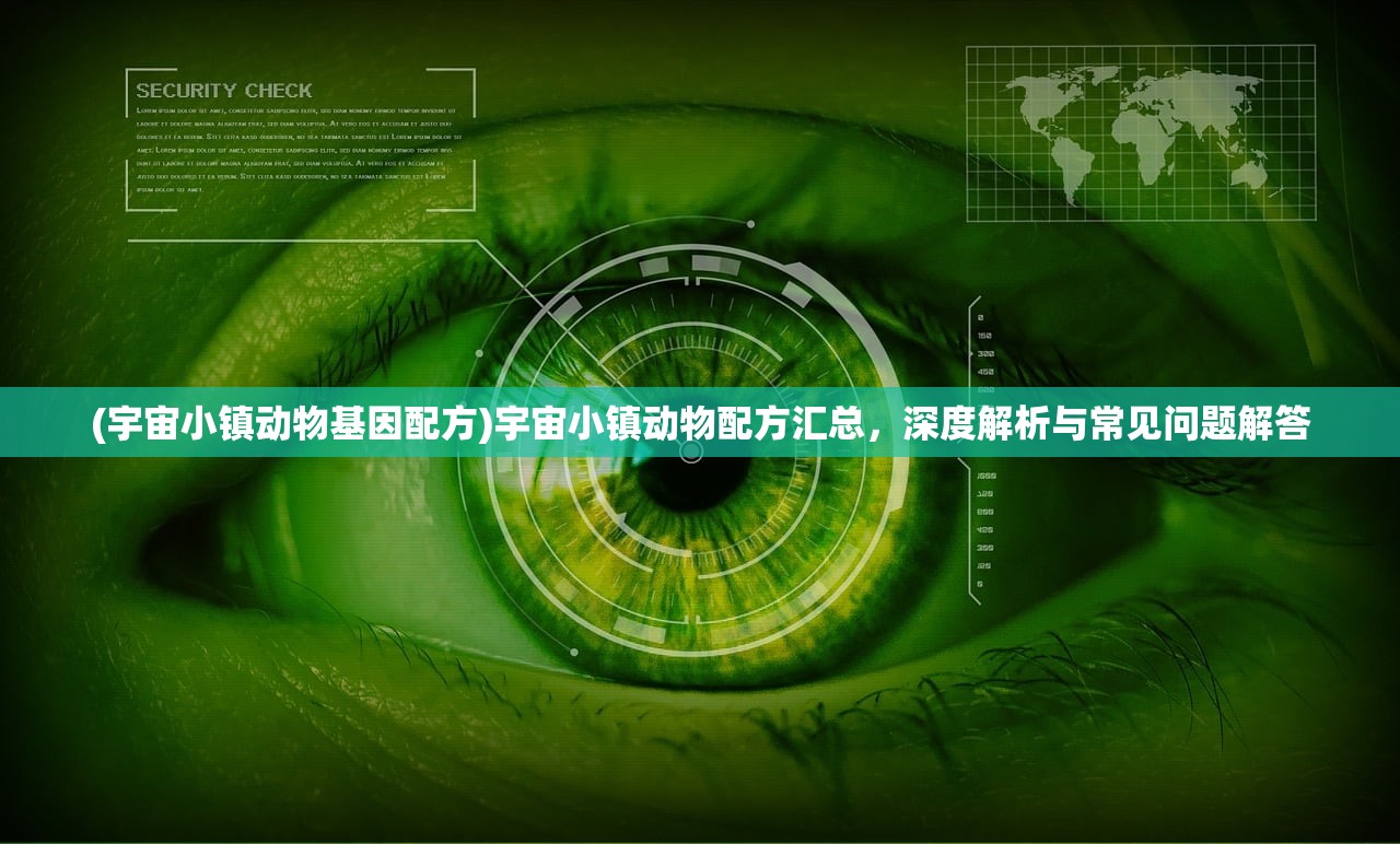 (宇宙小镇动物基因配方)宇宙小镇动物配方汇总，深度解析与常见问题解答