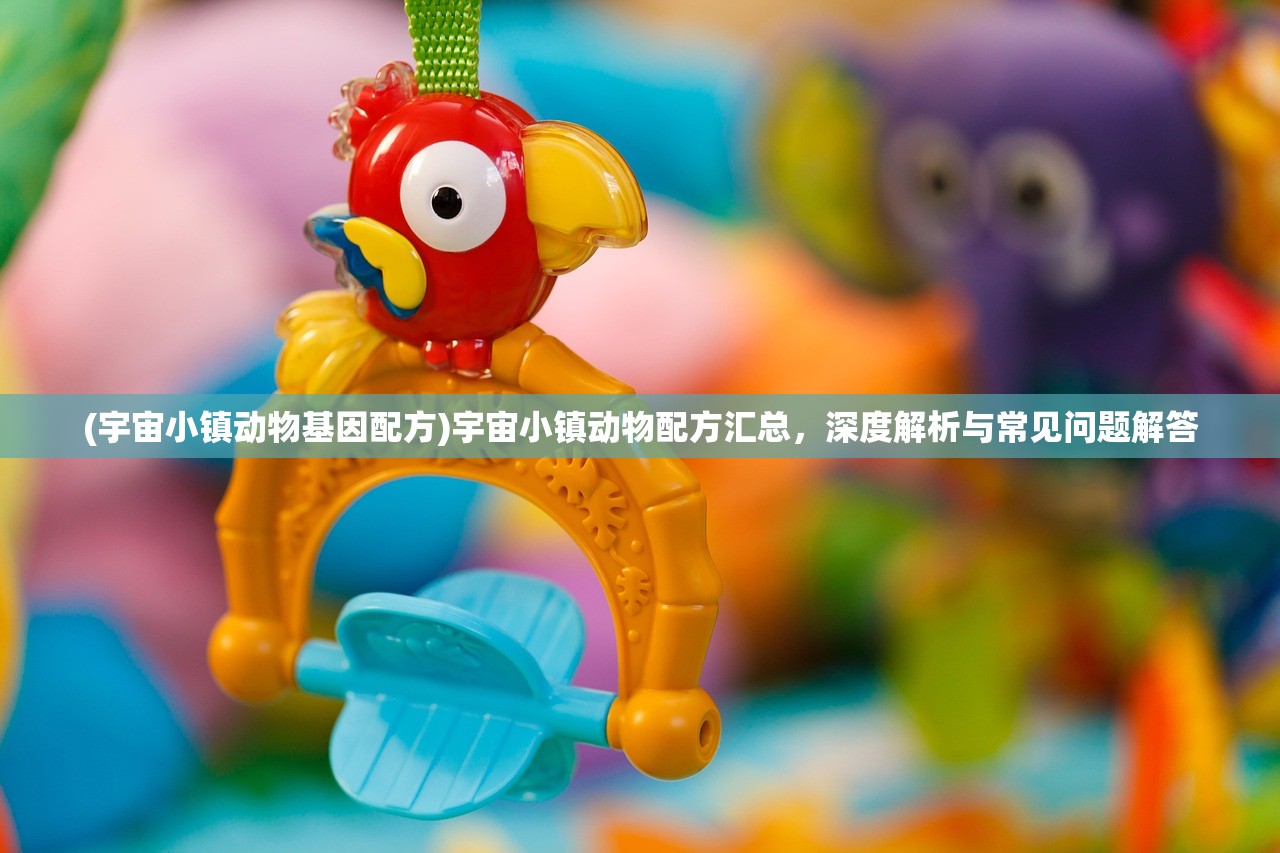 (宇宙小镇动物基因配方)宇宙小镇动物配方汇总，深度解析与常见问题解答
