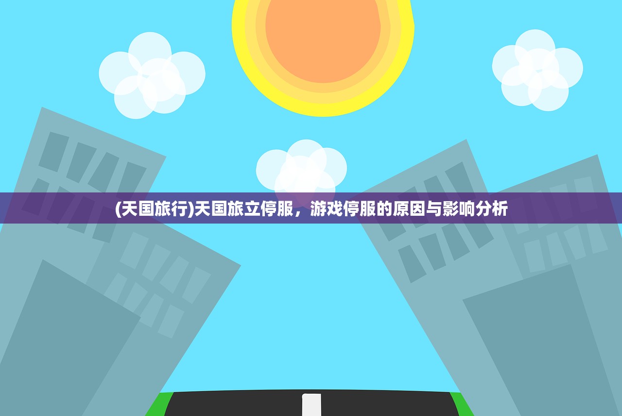 (天国旅行)天国旅立停服，游戏停服的原因与影响分析