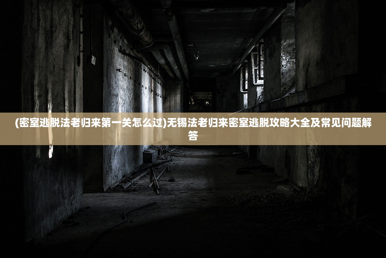 (密室逃脱法老归来第一关怎么过)无锡法老归来密室逃脱攻略大全及常见问题解答