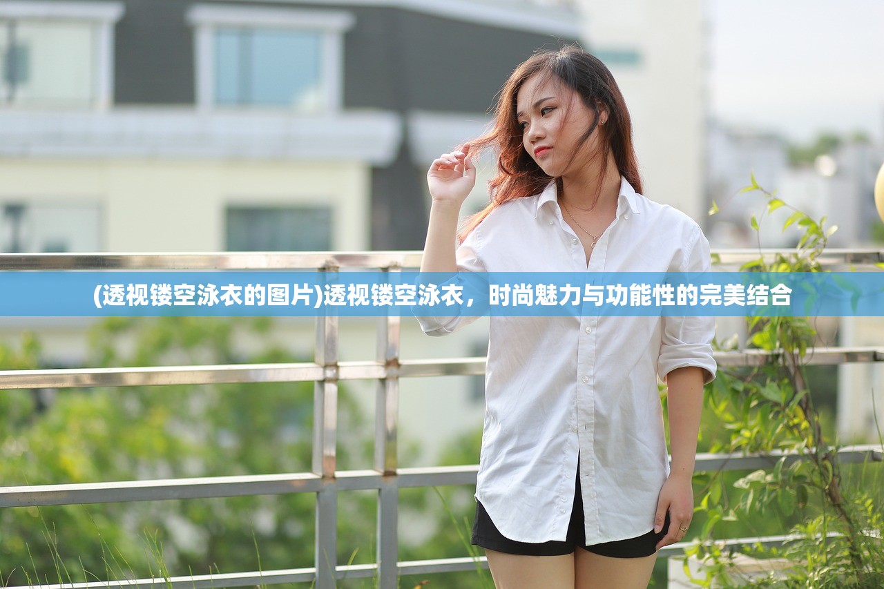 (透视镂空泳衣的图片)透视镂空泳衣，时尚魅力与功能性的完美结合