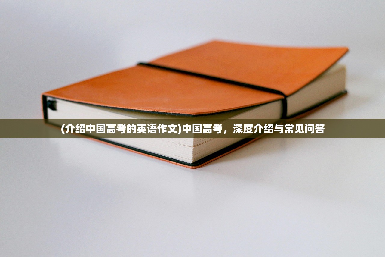 (介绍中国高考的英语作文)中国高考，深度介绍与常见问答