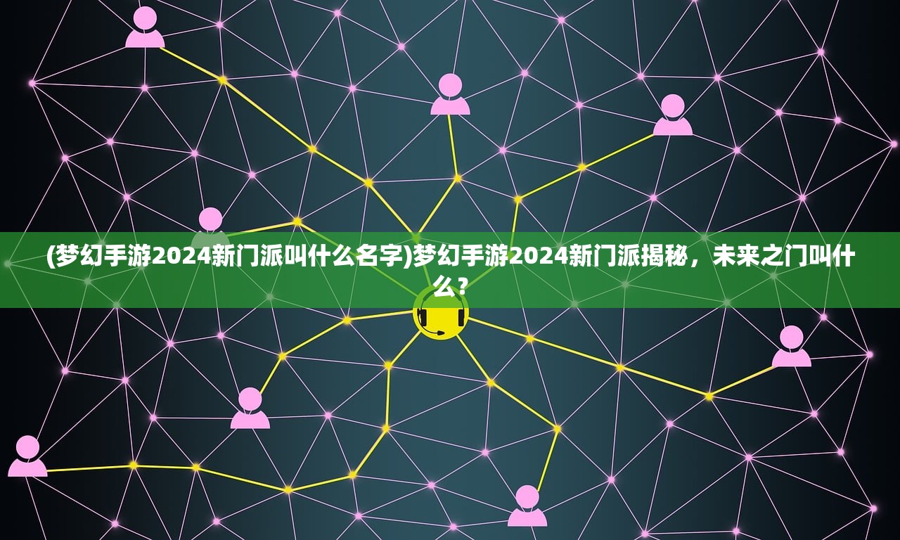 (梦幻手游2024新门派叫什么名字)梦幻手游2024新门派揭秘，未来之门叫什么？