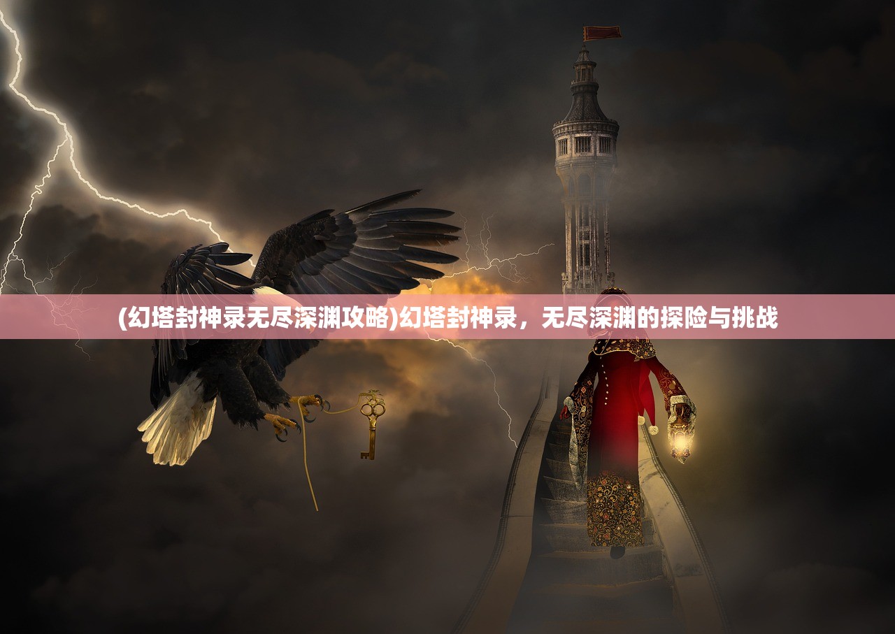 (幻塔封神录无尽深渊攻略)幻塔封神录，无尽深渊的探险与挑战