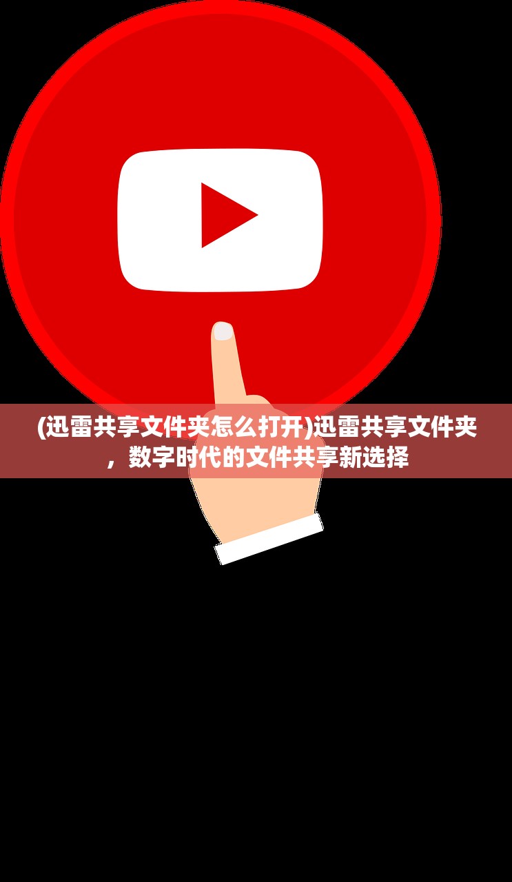 (迅雷共享文件夹怎么打开)迅雷共享文件夹，数字时代的文件共享新选择