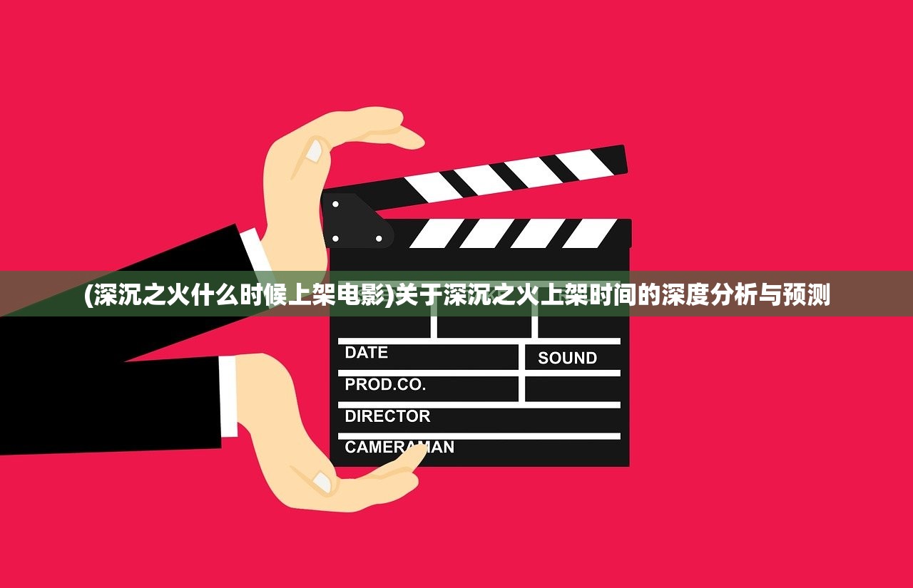 (深沉之火什么时候上架电影)关于深沉之火上架时间的深度分析与预测