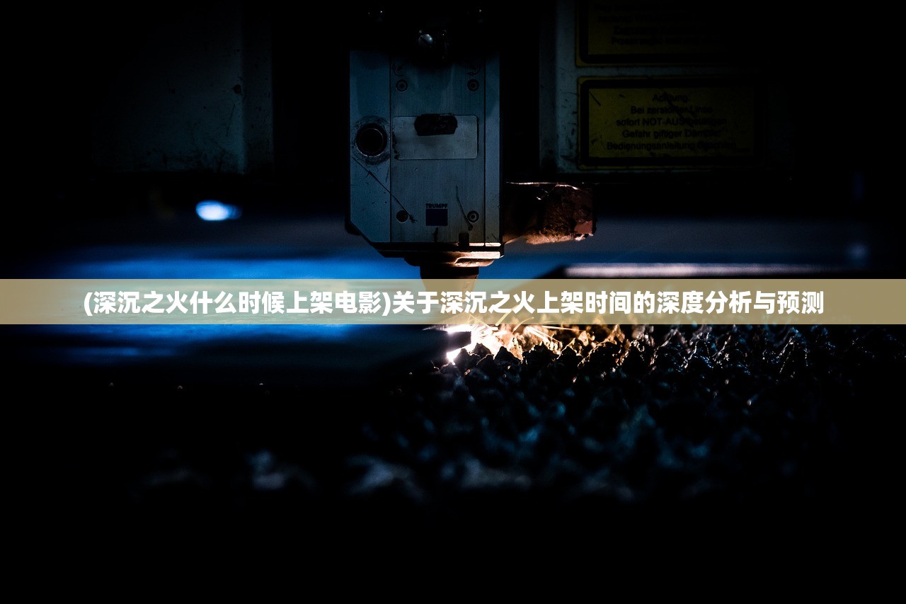 (深沉之火什么时候上架电影)关于深沉之火上架时间的深度分析与预测