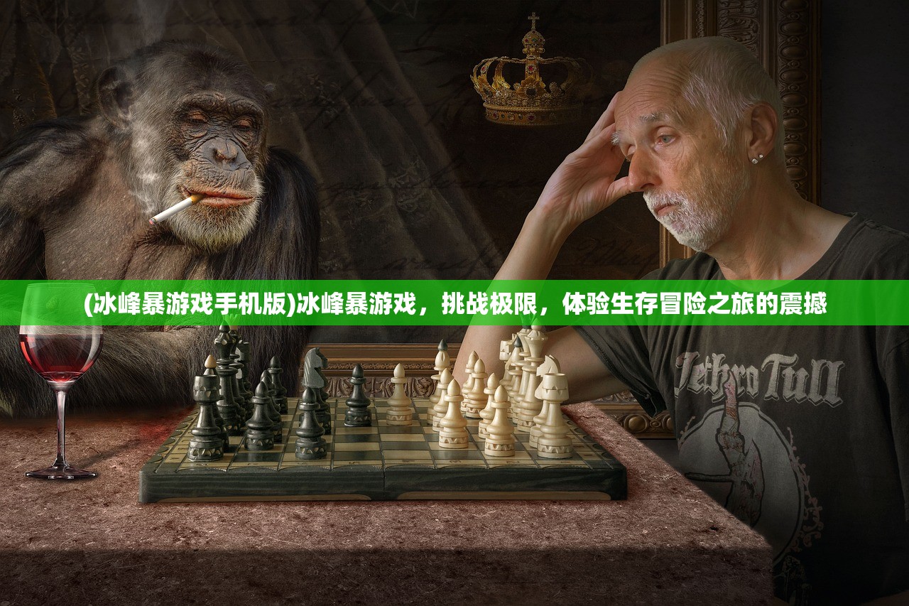 (冰峰暴游戏手机版)冰峰暴游戏，挑战极限，体验生存冒险之旅的震撼