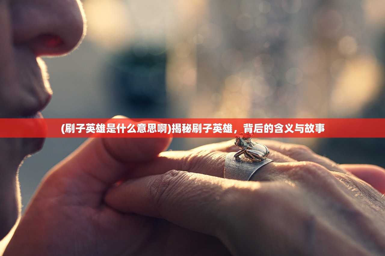 (刷子英雄是什么意思啊)揭秘刷子英雄，背后的含义与故事
