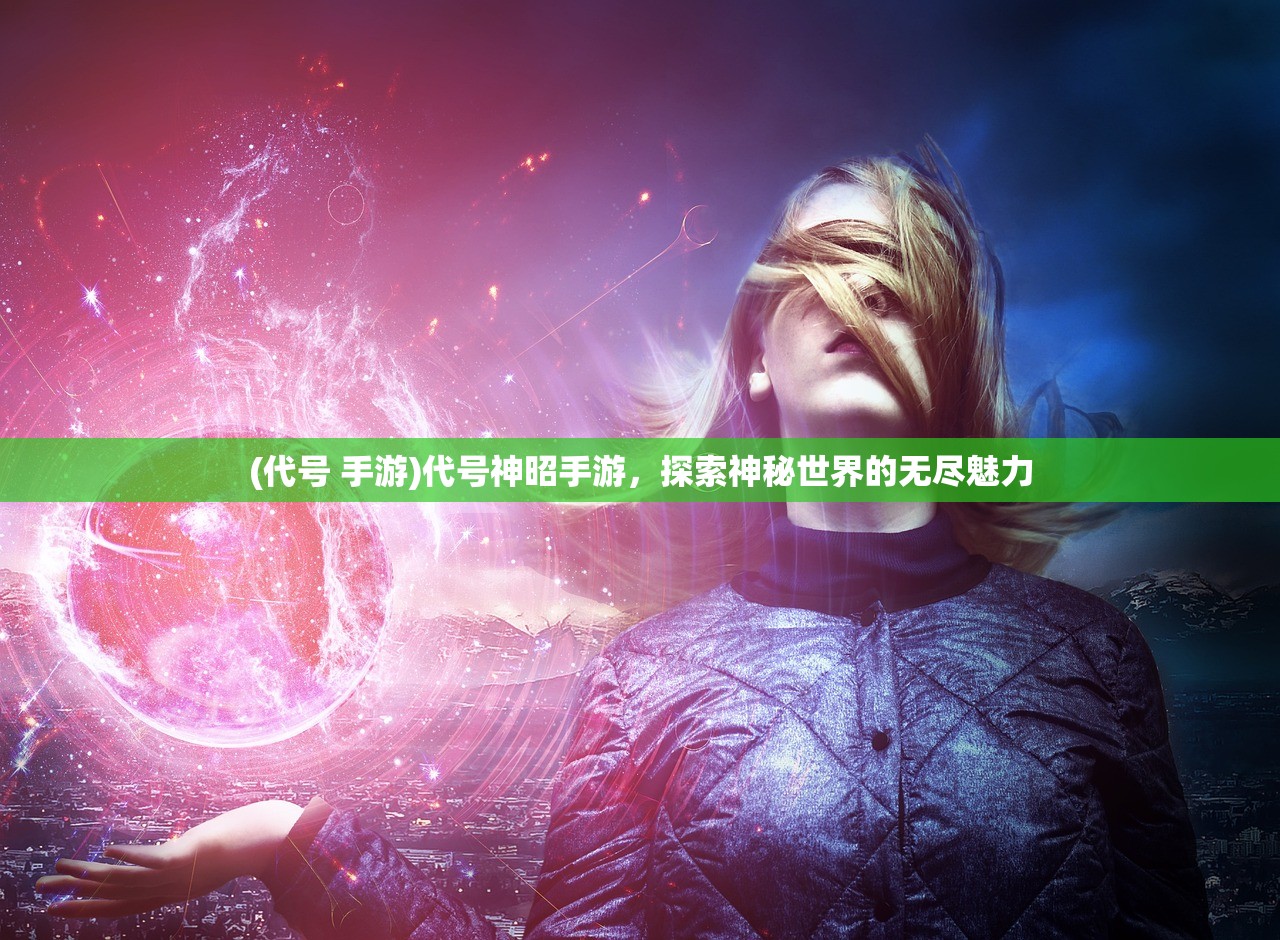 (代号 手游)代号神昭手游，探索神秘世界的无尽魅力