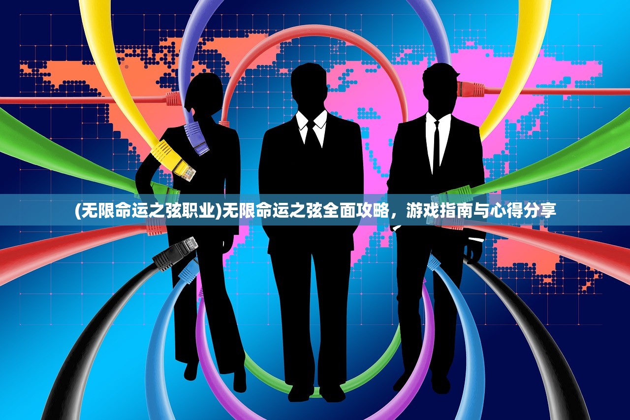 (无限命运之弦职业)无限命运之弦全面攻略，游戏指南与心得分享