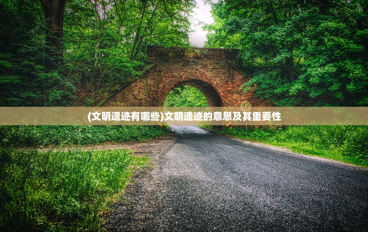 (文明遗迹有哪些)文明遗迹的意思及其重要性