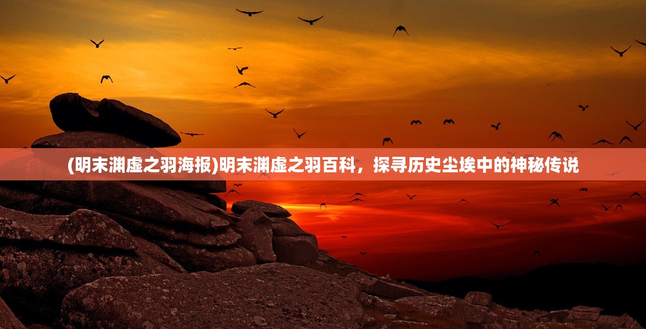 (明末渊虚之羽海报)明末渊虚之羽百科，探寻历史尘埃中的神秘传说