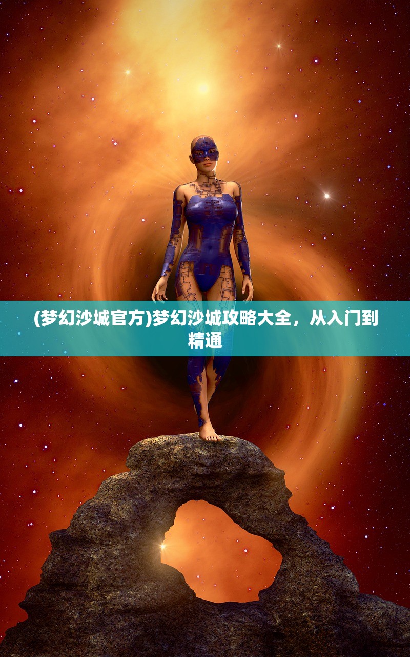 (梦幻沙城官方)梦幻沙城攻略大全，从入门到精通