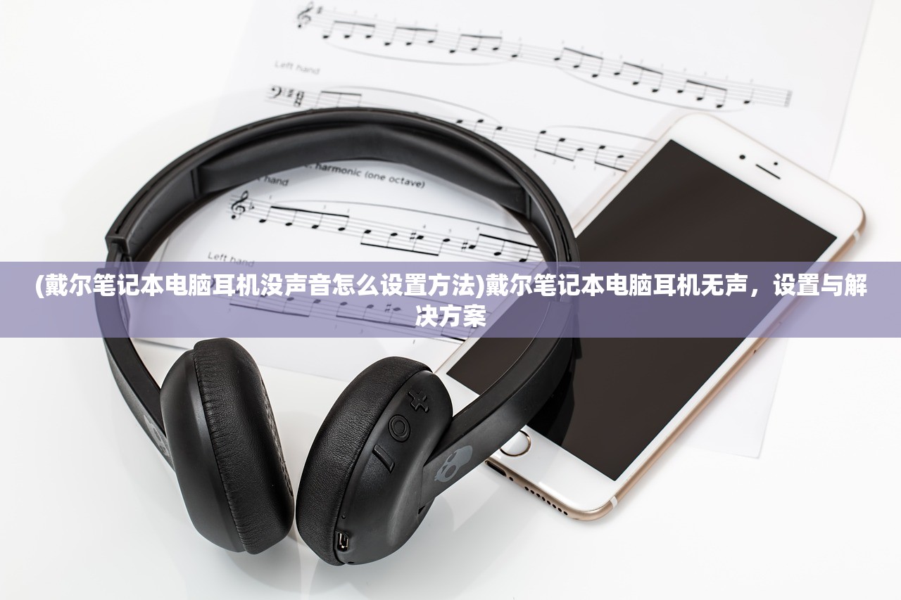 (戴尔笔记本电脑耳机没声音怎么设置方法)戴尔笔记本电脑耳机无声，设置与解决方案