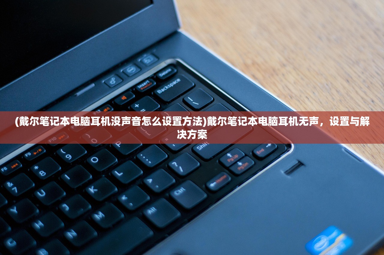 (戴尔笔记本电脑耳机没声音怎么设置方法)戴尔笔记本电脑耳机无声，设置与解决方案