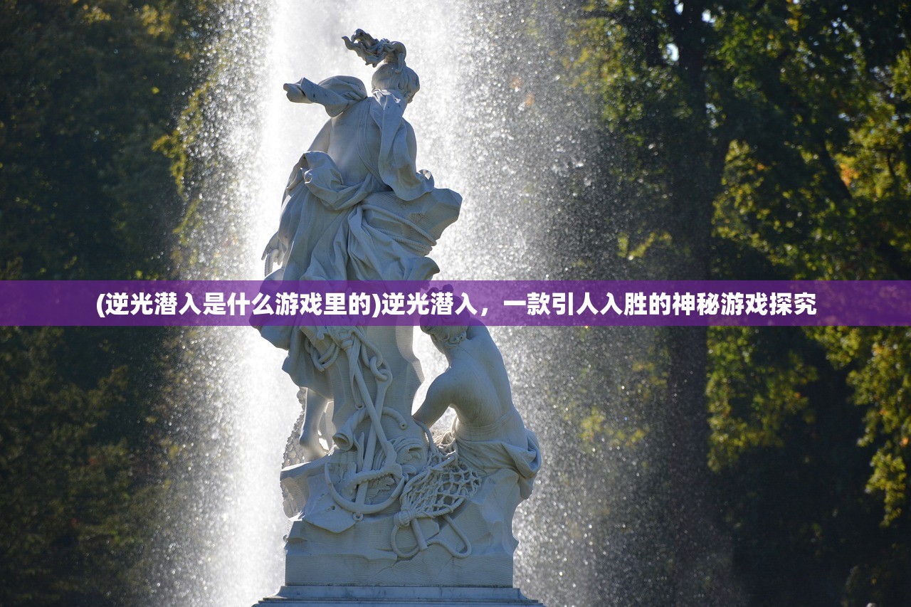 (逆光潜入是什么游戏里的)逆光潜入，一款引人入胜的神秘游戏探究